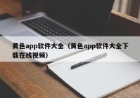 黄色app软件大全（黄色app软件大全下载在线视频）