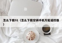怎么下载91（怎么下载空调手机万能遥控器）