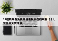 17在线观看免费高清电视剧在线观看（十七岁全集免费播放）