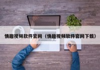 情趣视频软件官网（情趣视频软件官网下载）
