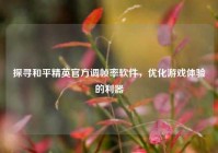 探寻和平精英官方调帧率软件，优化游戏体验的利器