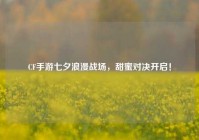 CF手游七夕浪漫战场，甜蜜对决开启！
