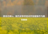 使命召唤16，现代战争终结动作按键操作与触发解析