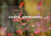 反应蛋白高，健康预警与降低     