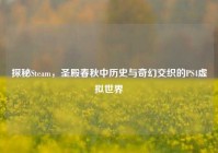 探秘Steam，圣殿春秋中历史与奇幻交织的PS4虚拟世界