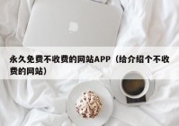 永久免费不收费的网站APP（给介绍个不收费的网站）