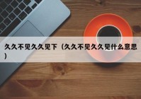 久久不见久久见下（久久不见久久见什么意思）
