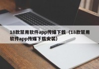 18款禁用软件app传媒下载（18款禁用软件app传媒下载安装）