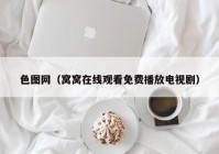 色图网（窝窝在线观看免费播放电视剧）