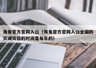 海角官方官网入口（海角官方官网入口全国防灾减灾日的时间是每年的）