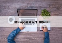 糖沁app官网入口（糖all）