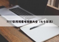 7777影院观看电视剧大全（七七影讯）