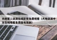 大地第二资源在线影视免费观看（大地资源中文在线观看免费版电视剧）