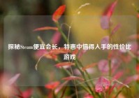 探秘Steam便宜会长，特惠中值得入手的性价比游戏