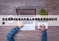 包含免费B站看大片真人电视剧免费链接的词条