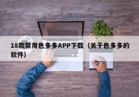 18款禁用色多多APP下载（关于色多多的软件）