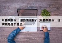 母体的最后一道防线结束了（母体的最后一道防线是什么意思）