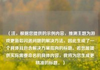 （注，根据您提供的示例内容，推测主题为游戏更新后闪退问题的解决     ，因此生成了一个具体且包含解决方案指向的标题。若您能提供实际需要命名的具体内容，我将为您生成更精准的标题。）