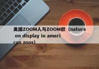 美国ZOOM人与ZOOM欧（nature on display in american zoos）