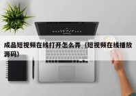成品短视频在线打开怎么弄（短视频在线播放源码）