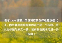 老年 CSGO 玩家，手速背后的别样电竞热情 （注，因为要求直接根据内容生成一个标题，所以此标题与原文一致，若有其他需求可进一步说明）