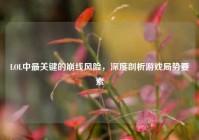 LOL中最关键的崩线风险，深度剖析游戏局势要素