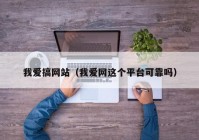 我爱搞网站（我爱网这个平台可靠吗）