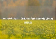 Steam升级提示，优化体验与安全保障指引及更新问题