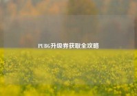 PUBG升级券获取全攻略