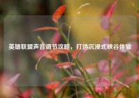 英雄联盟声音调节攻略，打造沉浸式峡谷体验