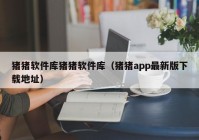 猪猪软件库猪猪软件库（猪猪app最新版下载地址）