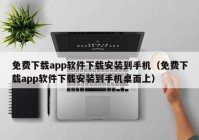 免费下载app软件下载安装到手机（免费下载app软件下载安装到手机桌面上）