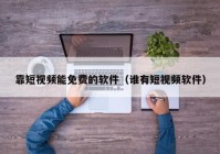 靠短视频能免费的软件（谁有短视频软件）