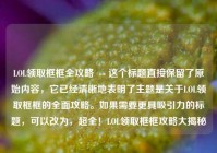 LOL领取框框全攻略  -- 这个标题直接保留了原始内容，它已经清晰地表明了主题是关于LOL领取框框的全面攻略。如果需要更具吸引力的标题，可以改为，超全！LOL领取框框攻略大揭秘