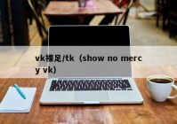 vk裸足/tk（show no mercy vk）