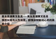 美女高潮黄又色高----美女高潮黄又色高情感纠葛与人性探索，剧情深刻触动心灵的简单介绍