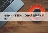 暗夜9.1.1下载入口（暗夜完整版手机下载）