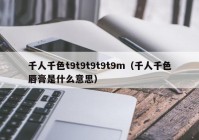 千人千色t9t9t9t9t9m（千人千色唇膏是什么意思）