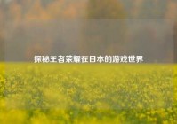 探秘王者荣耀在日本的游戏世界