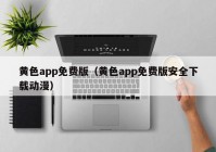 黄色app免费版（黄色app免费版安全下载动漫）