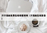 汗汗漫画免费在线观看视频（汗漫画在线登录）