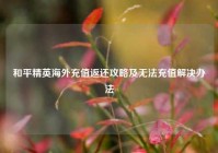 和平精英海外充值返还攻略及无法充值解决办法