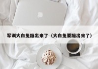军训大白兔蹦出来了（大白兔要蹦出来了）