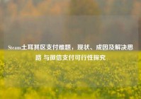 Steam土耳其区支付难题，现状、成因及解决思路 与微信支付可行性探究