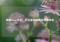 探索Steam平台，开启雀麻棋牌游戏新体验