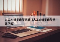 人工AI明星造梦网站（人工ai明星造梦网站下载）
