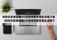 妈妈你真棒插曲mv在线观看免费高清版下载（妈妈你真棒插曲mv在线观看免费高清版下载）