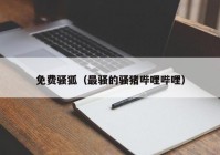 免费骚狐（最骚的骚猪哔哩哔哩）