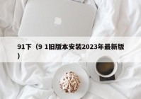 91下（9 1旧版本安装2023年最新版）