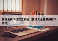 韩漫免费下拉式无删版（韩漫大全免费阅读下拉式）